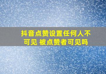 抖音点赞设置任何人不可见 被点赞者可见吗